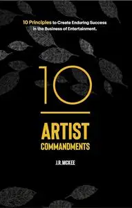 10 Artist Commandments: 10 Principles to Create Enduring Success in the Business of Entertainment.