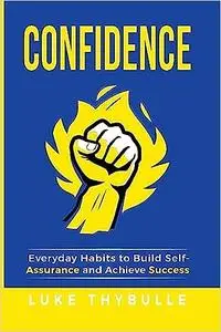 Confidence: Everyday Habits to Build Self-Assurance and Achieve Success