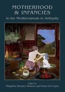 «Motherhood and Infancies in the Mediterranean in Antiquity» by Margarita Sánchez Romero, Rosa Cid López