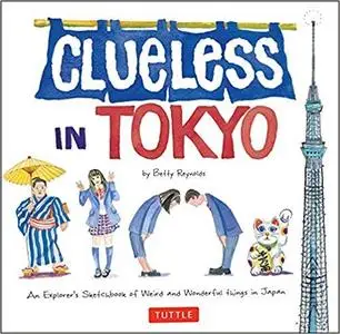 Clueless in Tokyo: An Explorer's Sketchbook of Weird and Wonderful Things in Japan