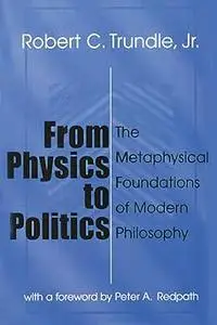 From Physics to Politics: The Metaphysical Foundations of Modern Philosophy Ed 2