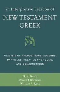 An Interpretive Lexicon of New Testament Greek: Analysis of Prepositions, Adverbs, Particles, Relative Pronouns, and Conjunctio