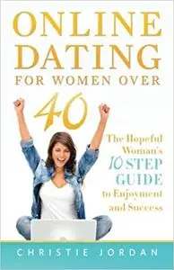 Online Dating For Women Over 40: The Hopeful Woman's 10 Step Guide to Enjoyment and Success