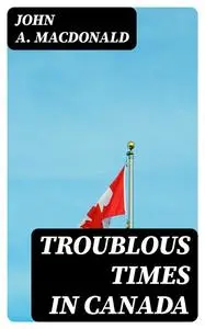 «Troublous Times in Canada» by John MacDonald