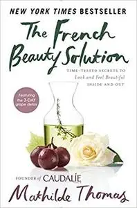 The French Beauty Solution: Time-Tested Secrets to Look and Feel Beautiful Inside and Out [Repost]