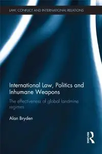 International Law, Politics and Inhumane Weapons: The Effectiveness of Global Landmine Regimes