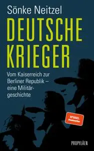 Deutsche Krieger: Vom Kaiserreich zur Berliner Republik – eine Militärgeschichte