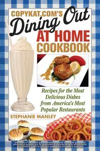«CopyKat.com's Dining Out At Home Cookbook» by Stephanie Manley