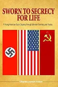 Sworn to Secrecy - For Life: A Young American Spy's Odyssey through War-torn Germany and Russia