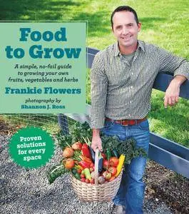 Food to Grow: A simple, no-fail guide to growing your own vegetables, fruits and herbs