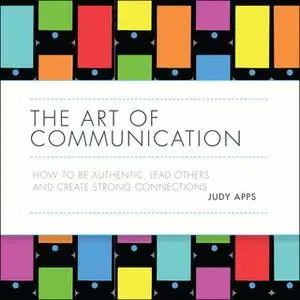 «The Art of Communication: How to be authentic, lead others and create strong connections» by Judy Apps