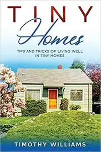 Tiny Homes: Tips and Tricks of Living Well in Tiny Homes
