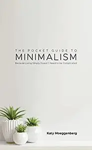 The Pocket Guide to Minimalism: Because Living Simply Doesn’t Need to be Complicated