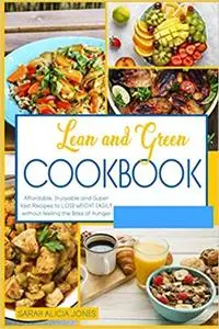 Lean and Green Cookbook: Affordable, Enjoyable and Super Fast Recipes to Lose Weight Easily Without Feeling the Bites of Hunger