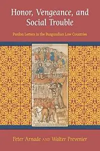 Honor, Vengeance, and Social Trouble: Pardon Letters in the Burgundian Low Countries