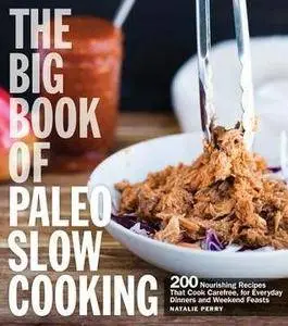 The Big Book of Paleo Slow Cooking: 200 Nourishing Recipes That Cook Carefree, for Everyday Dinners and Weekend Feasts