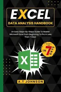 Excel Data Analysis Handbook: An Easy Steps-By-Steps Guide To Master Microsoft Excel From Beginning To Pro In Less Than 7 Days