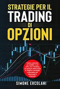 STRATEGIE PER IL TRADING DI OPZIONI: Come costruire un reddito a sei cifre con il trading