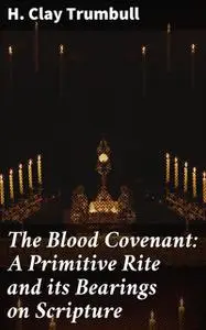 «The Blood Covenant: A Primitive Rite and its Bearings on Scripture» by H.Clay Trumbull