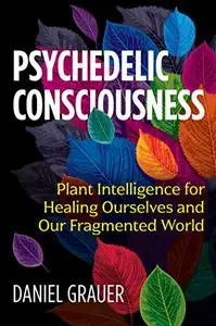 Psychedelic Consciousness: Plant Intelligence for Healing Ourselves and Our Fragmented World (Repost)