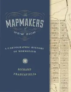 The Mapmakers of New Zion : A Cartographic History of Mormonism