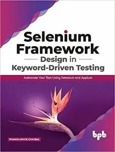 Selenium Framework Design in Keyword-Driven Testing: Automate Your Test Using Selenium and Appium
