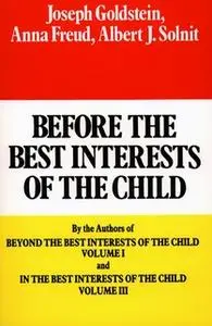 «Before the Best Interests of the Child» by Joseph Goldstein,Anna Freund,Albert J. Solnit