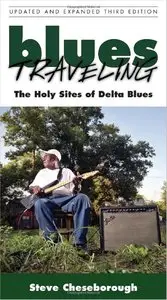 Blues Traveling: The Holy Sites of Delta Blues, Third Edition by Steve Cheseborough