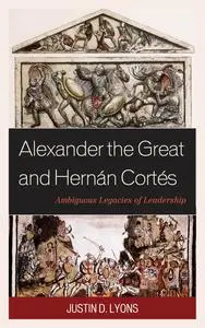 Alexander the Great and Hernán Cortés: Ambiguous Legacies of Leadership