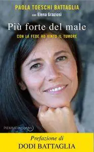 Paola Toeschi Battaglia - Più forte del male. Con la fede ho vinto il tumore