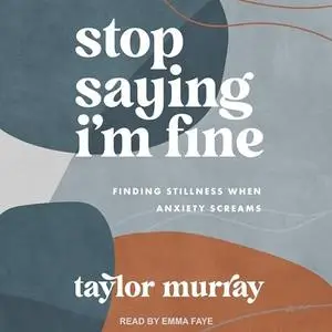 Stop Saying I'm Fine: Finding Stillness When Anxiety Screams [Audiobook]