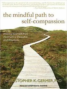 The Mindful Path to Self-Compassion: Freeing Yourself from Destructive Thoughts and Emotions