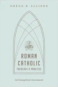 Roman Catholic Theology and Practice: An Evangelical Assessment