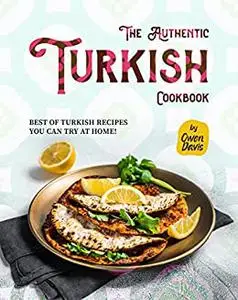 The Authentic Turkish Cookbook: Best of Turkish Recipes You Can Try at Home!