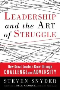 Leadership and the Art of Struggle: How Great Leaders Grow Through Challenge and Adversity 