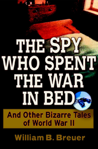 The Spy Who Spent the War in Bed: And Other Bizarre Tales from World War II [Repost]