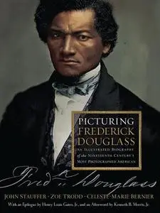 Picturing Frederick Douglass: An Illustrated Biography of the Nineteenth Century's Most Photographed American