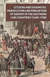 Citizens and Sodomites: Persecution and Perception of Sodomy in the Southern Low Countries (1400-1700)