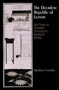 The Decadent Republic of Letters: Taste, Politics, and Cosmopolitan Community from Baudelaire to Beardsley (Haney Foundation Se