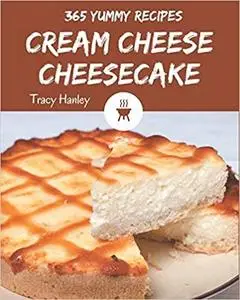 365 Yummy Cream Cheese Cheesecake Recipes: Yummy Cream Cheese Cheesecake Cookbook - Your Best Friend Forever