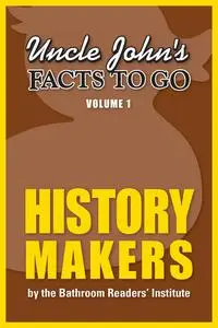 «Uncle John's Facts to Go History Makers» by The Bathroom Readers’ Institute