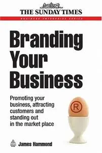 Branding Your Business: Promoting Your Business, Attracting Customers and Standing out in the Market Place