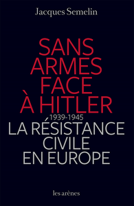 Sans armes face à Hitler. La résistance civile en Europe, 1939-1943 - Jacques Semelin