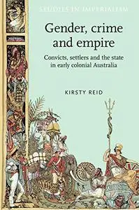 Gender, crime and empire: Convicts, settlers and the state in early colonial Australia