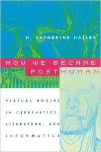 How We Became Posthuman: Virtual Bodies in Cybernetics, Literature, and Informatic