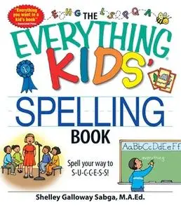 «The Everything Kids' Spelling Book: Spell your way to S-U-C-C-E-S-S!» by Shelley Galloway Sabga