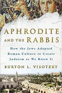 Aphrodite and the Rabbis: How the Jews Adapted Roman Culture to Create Judaism as We Know It