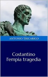 Antonio Tricarico – Costantino l’empia tragedia
