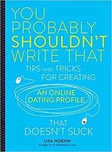 You Probably Shouldn't Write That: Tips and Tricks for Creating an Online Dating Profile That Doesn't Suck