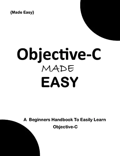 Objective-C MADE EASY: A Beginner's Handbook to easily Learn Objective-C